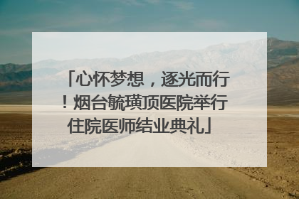心怀梦想，逐光而行！烟台毓璜顶医院举行住院医师结业典礼