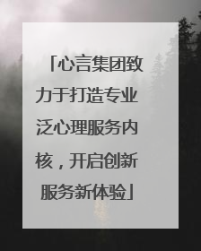 心言集团致力于打造专业泛心理服务内核，开启创新服务新体验