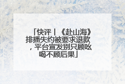 快评丨《赴山海》排播失约被要求退款，平台宣发别只顾吆喝不顾后果