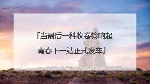 当最后一科收卷铃响起 青春下一站正式发车