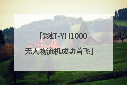 彩虹-YH1000无人物流机成功首飞