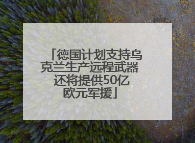 德国计划支持乌克兰生产远程武器 还将提供50亿欧元军援