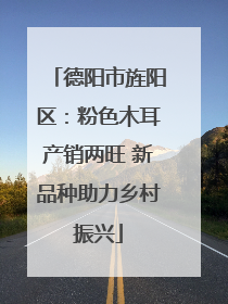 德阳市旌阳区：粉色木耳产销两旺 新品种助力乡村振兴