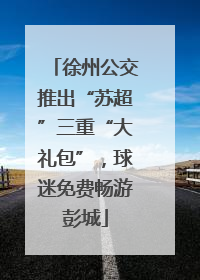 徐州公交推出“苏超”三重“大礼包”，球迷免费畅游彭城