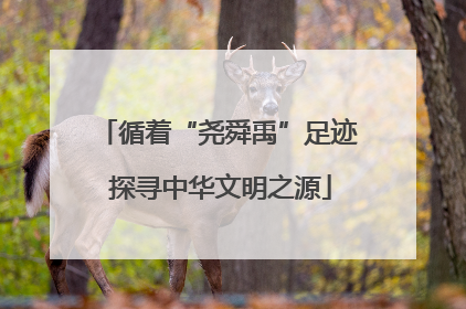 循着“尧舜禹”足迹 探寻中华文明之源