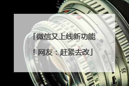 微信又上线新功能！网友：赶紧去改