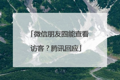微信朋友圈能查看访客？腾讯回应