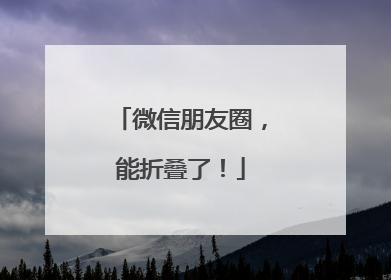 微信朋友圈，能折叠了！