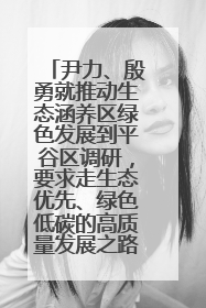 尹力、殷勇就推动生态涵养区绿色发展到平谷区调研，要求走生态优先、绿色低碳的高质量发展之路