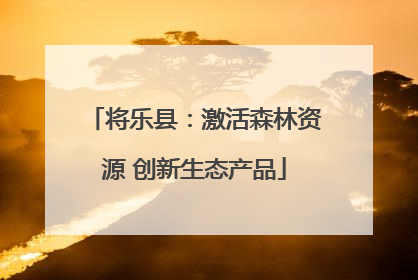 将乐县：激活森林资源 创新生态产品