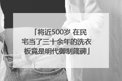 将近500岁 在民宅当了三十余年的洗衣板竟是明代御制箴碑