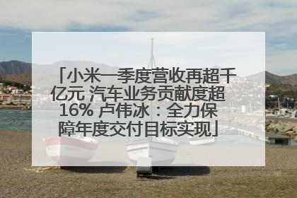小米一季度营收再超千亿元 汽车业务贡献度超16% 卢伟冰：全力保障年度交付目标实现