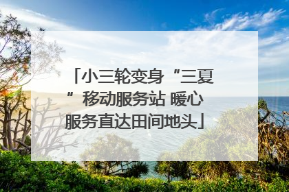 小三轮变身“三夏”移动服务站 暖心服务直达田间地头
