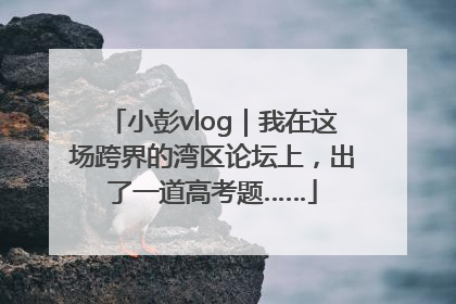 小彭vlog｜我在这场跨界的湾区论坛上，出了一道高考题……