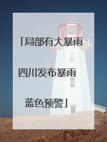 局部有大暴雨 四川发布暴雨蓝色预警