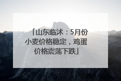 山东临沭：5月份小麦价格稳定，鸡蛋价格震荡下跌