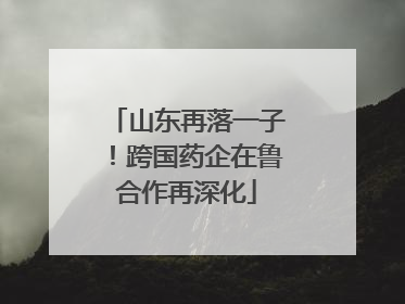 山东再落一子！跨国药企在鲁合作再深化