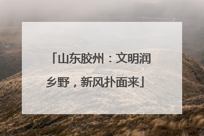 山东胶州：文明润乡野，新风扑面来