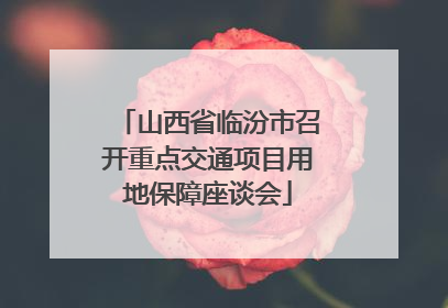 山西省临汾市召开重点交通项目用地保障座谈会