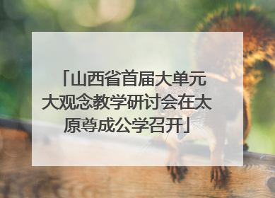 山西省首届大单元 大观念教学研讨会在太原尊成公学召开