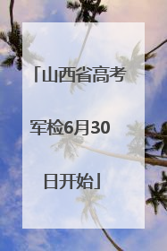 山西省高考军检6月30日开始