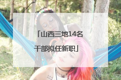 山西三地14名干部拟任新职