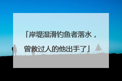 岸堤湿滑钓鱼者落水，曾救过人的他出手了