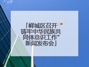 峄城区召开“铸牢中华民族共同体意识工作”新闻发布会