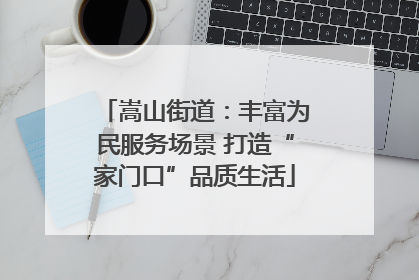 嵩山街道：丰富为民服务场景 打造“家门口”品质生活