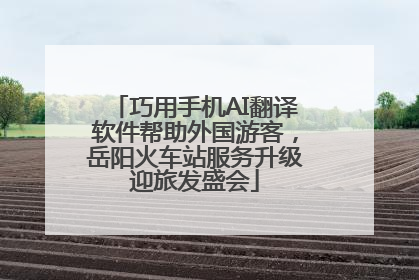 巧用手机AI翻译软件帮助外国游客，岳阳火车站服务升级迎旅发盛会