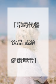 常喝代餐饮品 或给健康埋雷