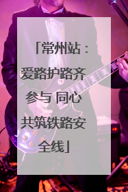 常州站：爱路护路齐参与 同心共筑铁路安全线