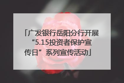 广发银行岳阳分行开展“5.15投资者保护宣传日”系列宣传活动