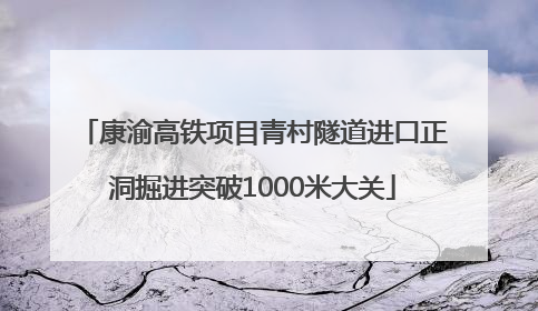 康渝高铁项目青村隧道进口正洞掘进突破1000米大关