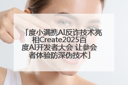 度小满携AI反诈技术亮相Create2025百度AI开发者大会 让参会者体验防深伪技术