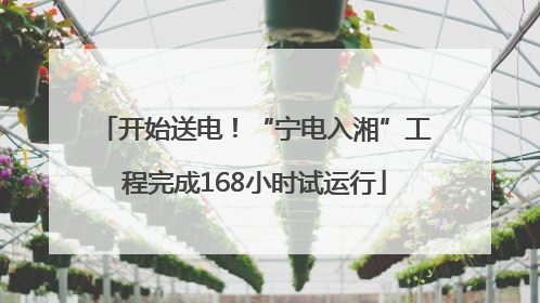 开始送电！“宁电入湘”工程完成168小时试运行