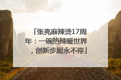 张亮麻辣烫17周年：一碗热辣暖世界，创新步履永不停
