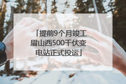 提前9个月竣工 眉山西500千伏变电站正式投运