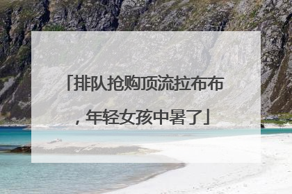 排队抢购顶流拉布布，年轻女孩中暑了