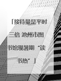 接待量是平时三倍 池州市图书馆现暑期“读书热”
