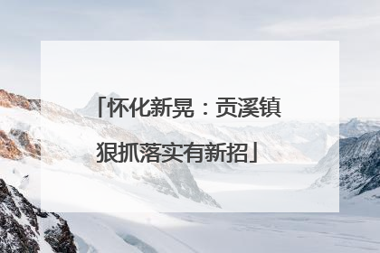 怀化新晃：贡溪镇狠抓落实有新招