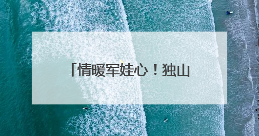 情暖军娃心！独山县开展独山籍现役军人子女“六一”儿童节慰问活动
