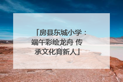房县东城小学：端午彩绘龙舟 传承文化育新人