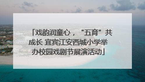戏韵润童心，“五育”共成长 宜宾江安西城小学举办校园戏剧节展演活动