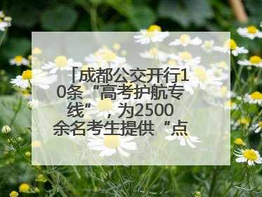 成都公交开行10条“高考护航专线”，为2500余名考生提供“点对点”出行服务
