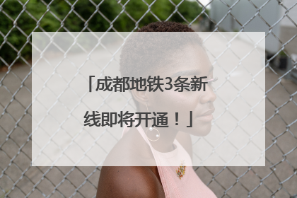 成都地铁3条新线即将开通！
