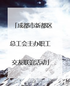 成都市新都区总工会主办职工交友联谊活动