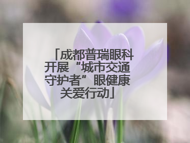 成都普瑞眼科开展“城市交通守护者”眼健康关爱行动
