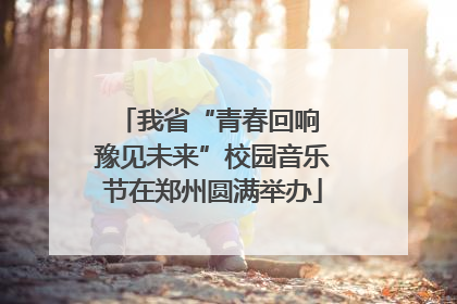 我省“青春回响 豫见未来”校园音乐节在郑州圆满举办