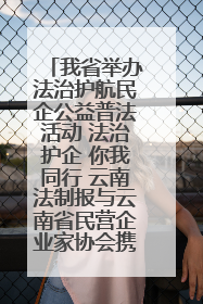 我省举办法治护航民企公益普法活动 法治护企 你我同行 云南法制报与云南省民营企业家协会携手共建“媒体+协会+企业”法治服务生态圈